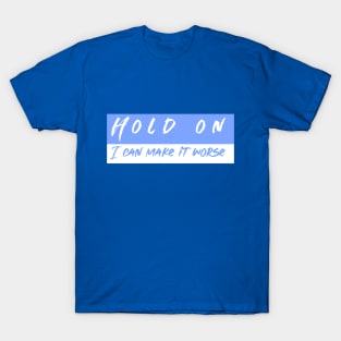 Hold On I can Make It worse T-Shirt